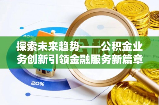 通许探索未来趋势——公积金业务创新引领金融服务新篇章