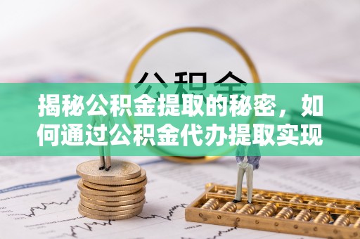 通许揭秘公积金提取的秘密，如何通过公积金代办提取实现财务自由