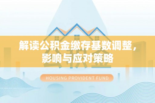 通许解读公积金缴存基数调整，影响与应对策略