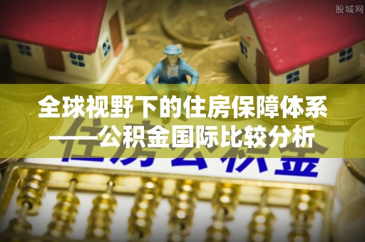 通许全球视野下的住房保障体系——公积金国际比较分析