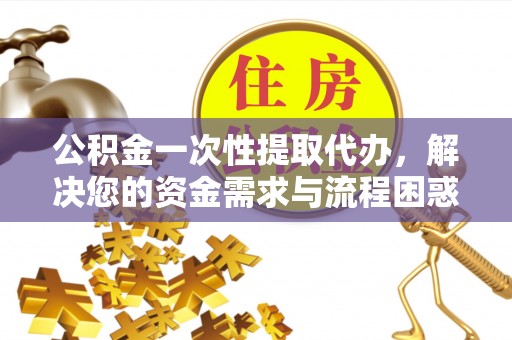 通许公积金一次性提取代办，解决您的资金需求与流程困惑