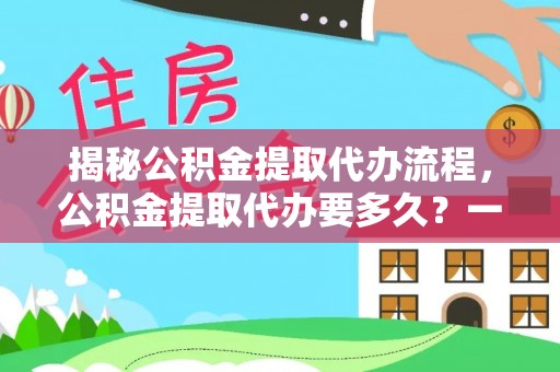 通许揭秘公积金提取代办流程，公积金提取代办要多久？一文读懂