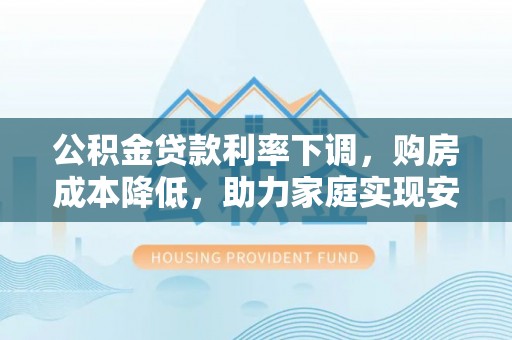 通许公积金贷款利率下调，购房成本降低，助力家庭实现安居梦