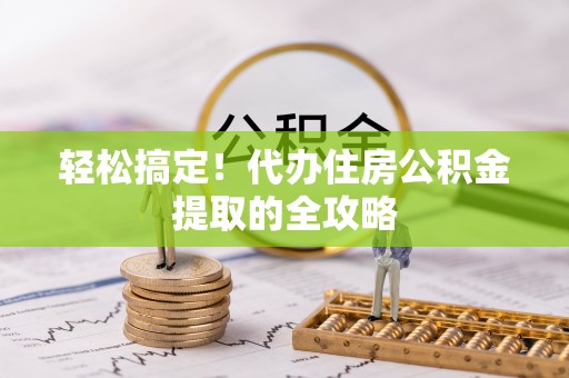 通许轻松搞定！代办住房公积金提取的全攻略