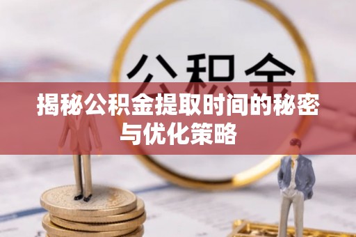 通许揭秘公积金提取时间的秘密与优化策略
