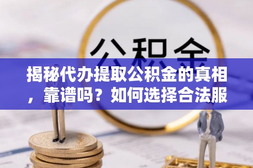 通许揭秘代办提取公积金的真相，靠谱吗？如何选择合法服务？