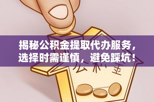 通许揭秘公积金提取代办服务，选择时需谨慎，避免踩坑！