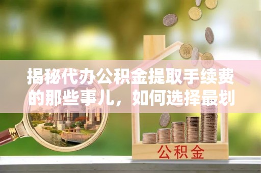 通许揭秘代办公积金提取手续费的那些事儿，如何选择最划算的服务？