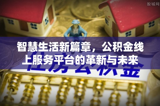 通许智慧生活新篇章，公积金线上服务平台的革新与未来