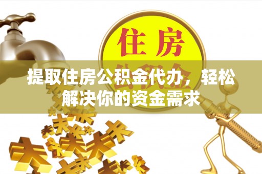 通许提取住房公积金代办，轻松解决你的资金需求
