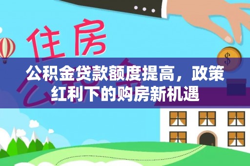 通许公积金贷款额度提高，政策红利下的购房新机遇