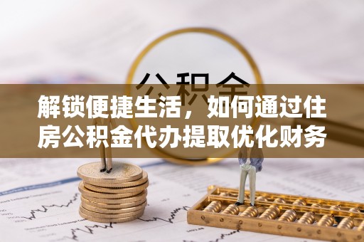 通许解锁便捷生活，如何通过住房公积金代办提取优化财务规划