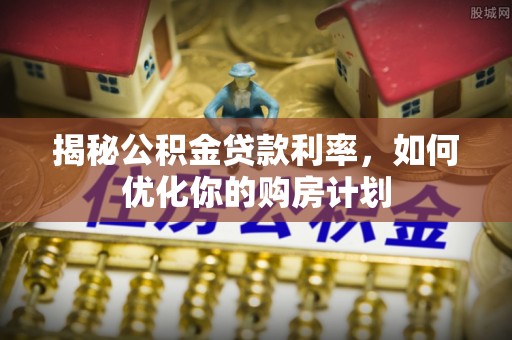 通许揭秘公积金贷款利率，如何优化你的购房计划