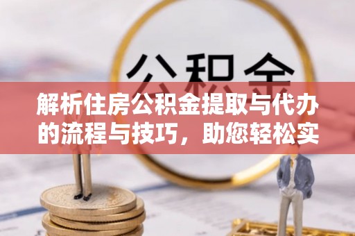通许解析住房公积金提取与代办的流程与技巧，助您轻松实现资金流动