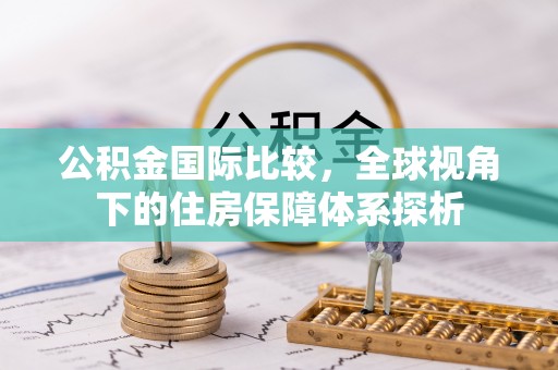 通许公积金国际比较，全球视角下的住房保障体系探析