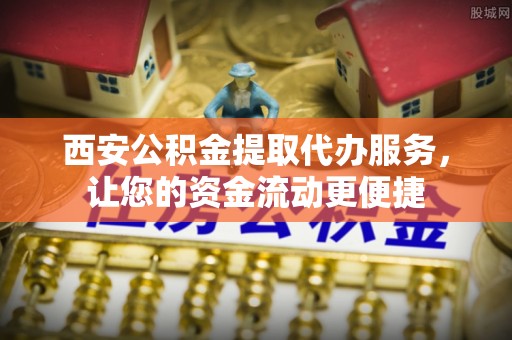 通许西安公积金提取代办服务，让您的资金流动更便捷