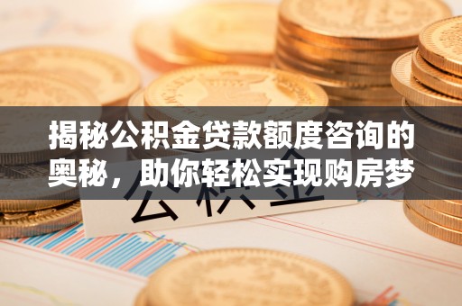 通许揭秘公积金贷款额度咨询的奥秘，助你轻松实现购房梦想