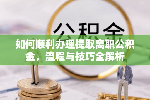 通许如何顺利办理提取离职公积金，流程与技巧全解析