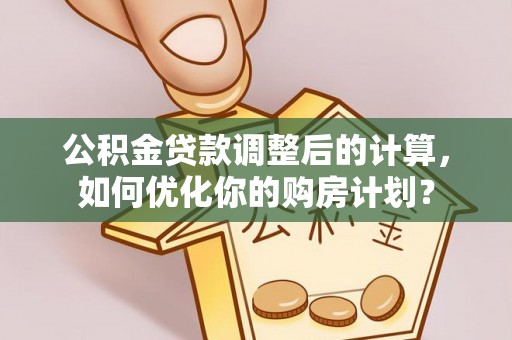 通许公积金贷款调整后的计算，如何优化你的购房计划？