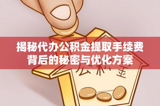 通许揭秘代办公积金提取手续费背后的秘密与优化方案