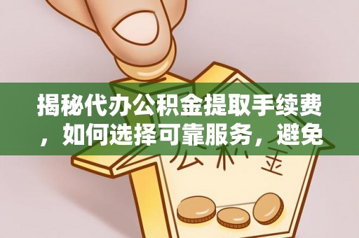 通许揭秘代办公积金提取手续费，如何选择可靠服务，避免隐形陷阱