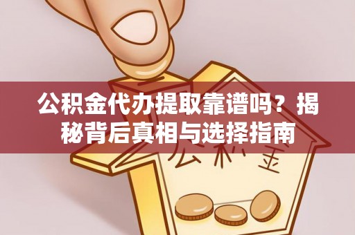 通许公积金代办提取靠谱吗？揭秘背后真相与选择指南