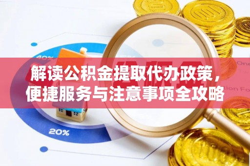 通许解读公积金提取代办政策，便捷服务与注意事项全攻略