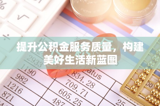通许提升公积金服务质量，构建美好生活新蓝图