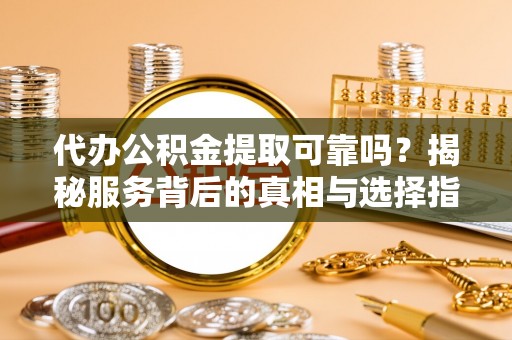 通许代办公积金提取可靠吗？揭秘服务背后的真相与选择指南