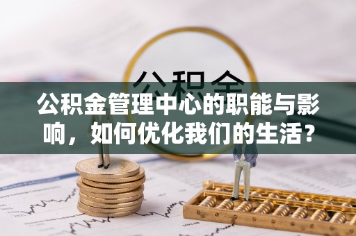 通许公积金管理中心的职能与影响，如何优化我们的生活？