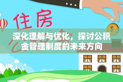 通许深化理解与优化，探讨公积金管理制度的未来方向