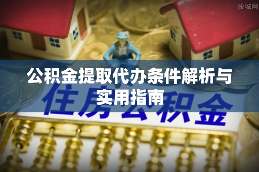 通许公积金提取代办条件解析与实用指南
