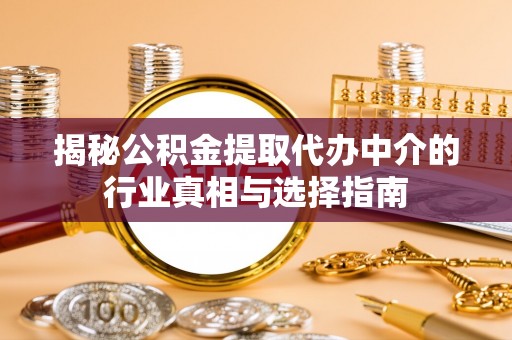 通许揭秘公积金提取代办中介的行业真相与选择指南