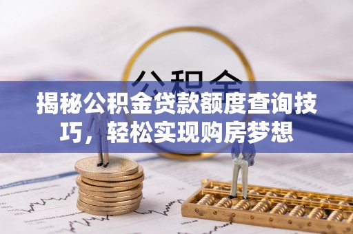 通许揭秘公积金贷款额度查询技巧，轻松实现购房梦想