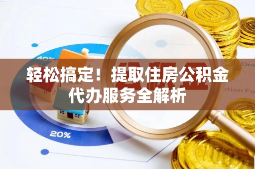 通许轻松搞定！提取住房公积金代办服务全解析
