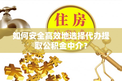 通许如何安全高效地选择代办提取公积金中介？