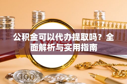 通许公积金可以代办提取吗？全面解析与实用指南