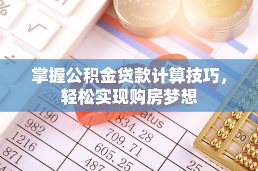通许掌握公积金贷款计算技巧，轻松实现购房梦想