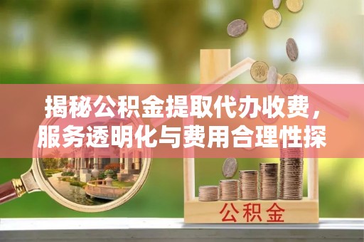 通许揭秘公积金提取代办收费，服务透明化与费用合理性探讨