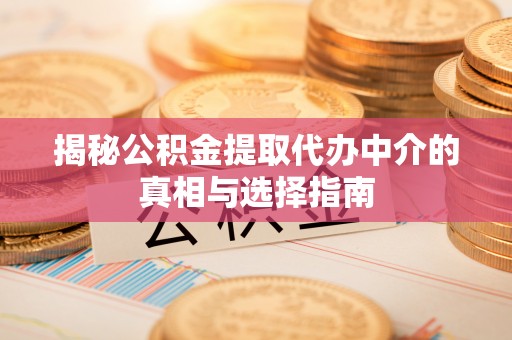 通许揭秘公积金提取代办中介的真相与选择指南