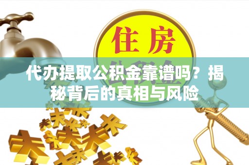 通许代办提取公积金靠谱吗？揭秘背后的真相与风险