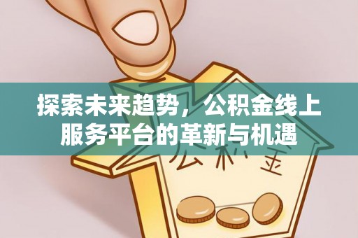 通许探索未来趋势，公积金线上服务平台的革新与机遇