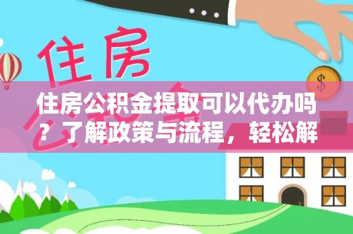 通许住房公积金提取可以代办吗？了解政策与流程，轻松解决你的疑问