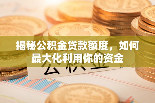 通许揭秘公积金贷款额度，如何最大化利用你的资金