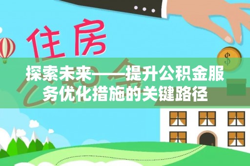 通许探索未来——提升公积金服务优化措施的关键路径
