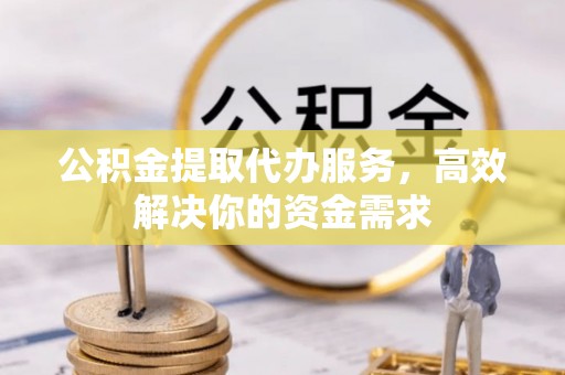 通许公积金提取代办服务，高效解决你的资金需求