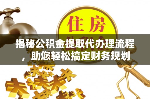 通许揭秘公积金提取代办理流程，助您轻松搞定财务规划