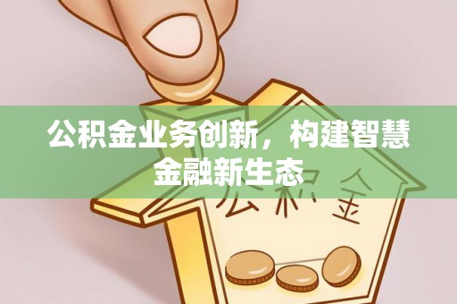 通许公积金业务创新，构建智慧金融新生态