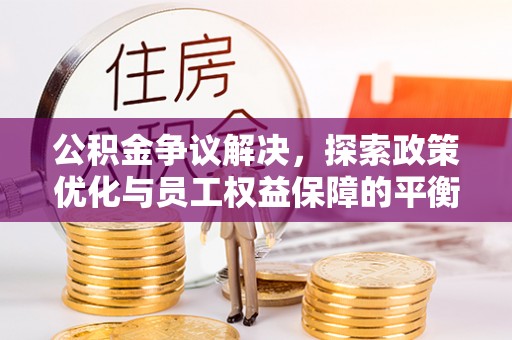 通许公积金争议解决，探索政策优化与员工权益保障的平衡点