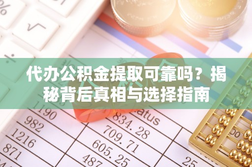 通许代办公积金提取可靠吗？揭秘背后真相与选择指南